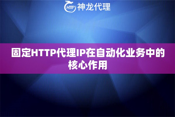 固定HTTP代理IP在自动化业务中的核心作用