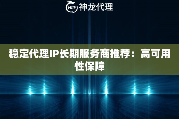 稳定代理IP长期服务商推荐：高可用性保障