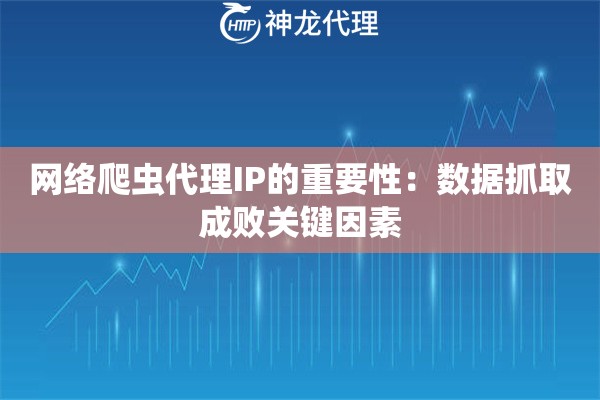 网络爬虫代理IP的重要性：数据抓取成败关键因素