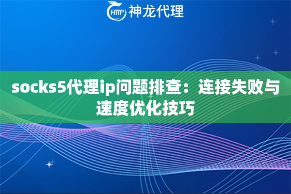 socks5代理ip问题排查：连接失败与速度优化技巧