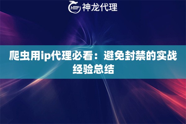 爬虫用ip代理必看：避免封禁的实战经验总结