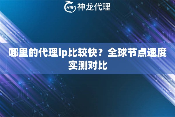 哪里的代理ip比较快？全球节点速度实测对比