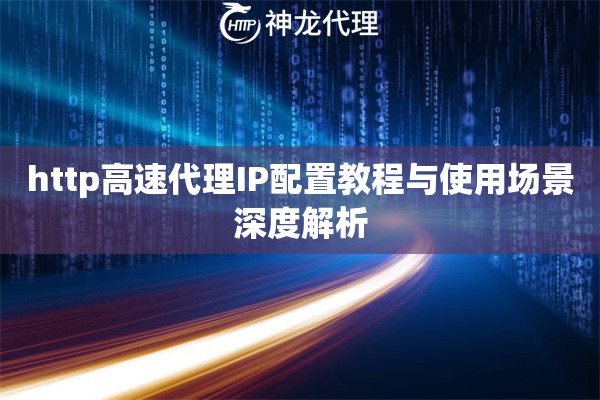 http高速代理IP配置教程与使用场景深度解析