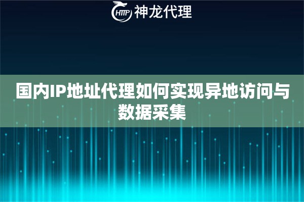 国内IP地址代理如何实现异地访问与数据采集
