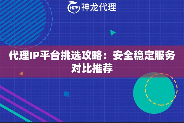 代理IP平台挑选攻略：安全稳定服务对比推荐