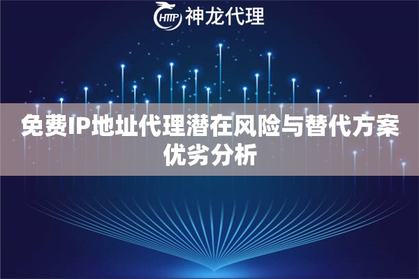 免费IP地址代理潜在风险与替代方案优劣分析