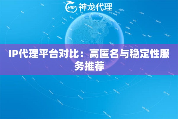 IP代理平台对比：高匿名与稳定性服务推荐