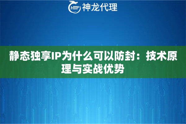 静态独享IP为什么可以防封：技术原理与实战优势