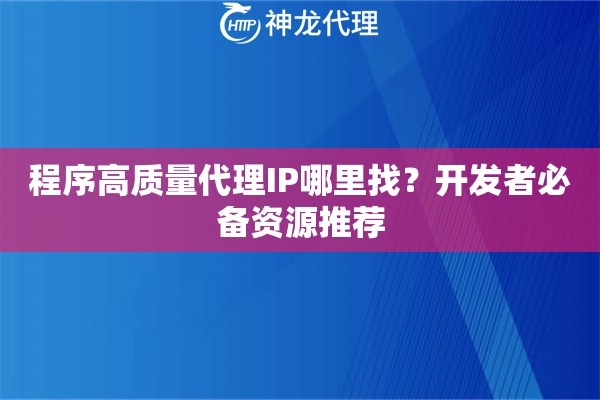 程序高质量代理IP哪里找？开发者必备资源推荐