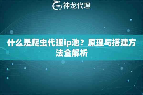 什么是爬虫代理ip池？原理与搭建方法全解析