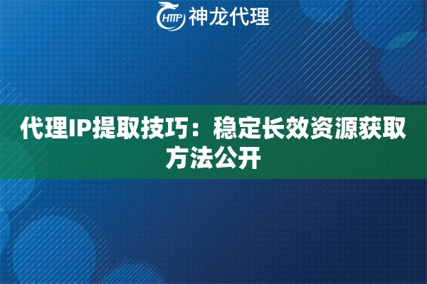 代理IP提取技巧：稳定长效资源获取方法公开