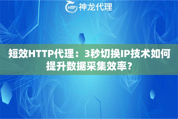 短效HTTP代理：3秒切换IP技术如何提升数据采集效率？
