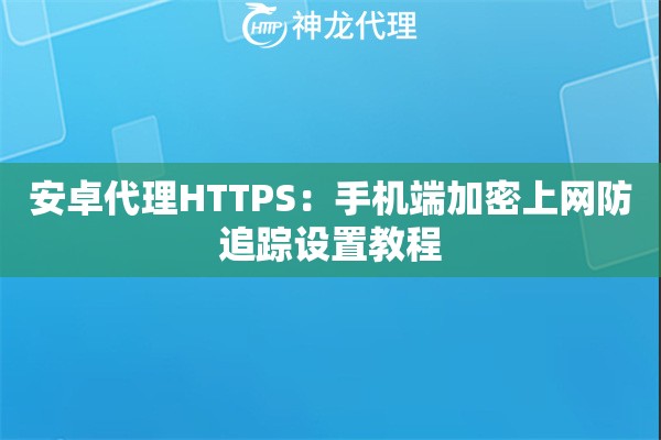 安卓代理HTTPS：手机端加密上网防追踪设置教程