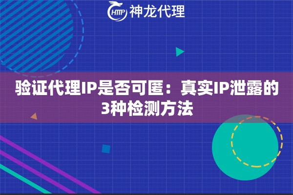 验证代理IP是否可匿：真实IP泄露的3种检测方法