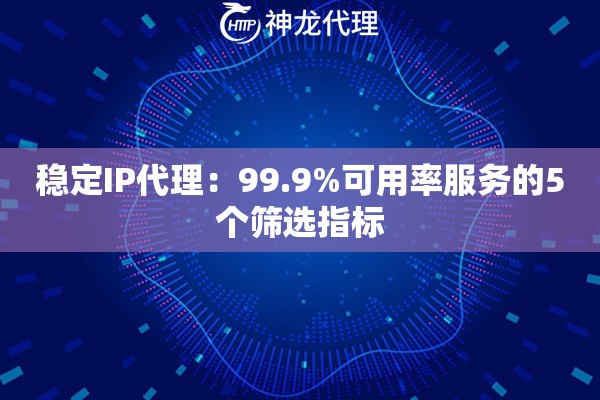 稳定IP代理：99.9%可用率服务的5个筛选指标