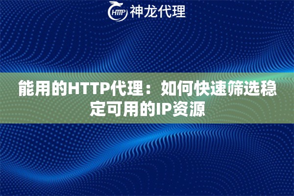 能用的HTTP代理：如何快速筛选稳定可用的IP资源