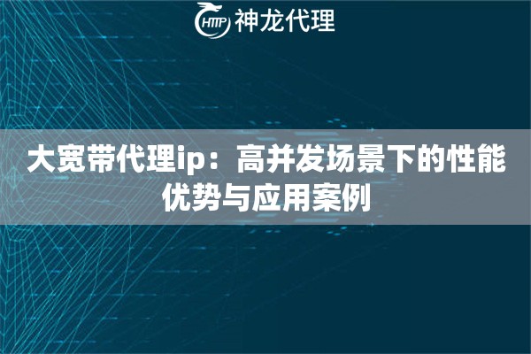 大宽带代理ip：高并发场景下的性能优势与应用案例