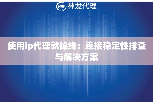 使用ip代理就掉线：连接稳定性排查与解决方案