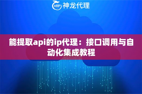 能提取api的ip代理：接口调用与自动化集成教程