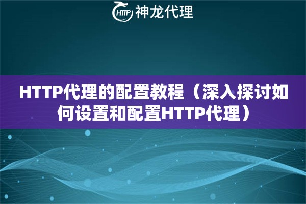 HTTP代理的配置教程（深入探讨如何设置和配置HTTP代理）