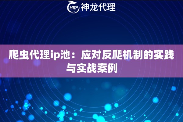 爬虫代理ip池：应对反爬机制的实践与实战案例