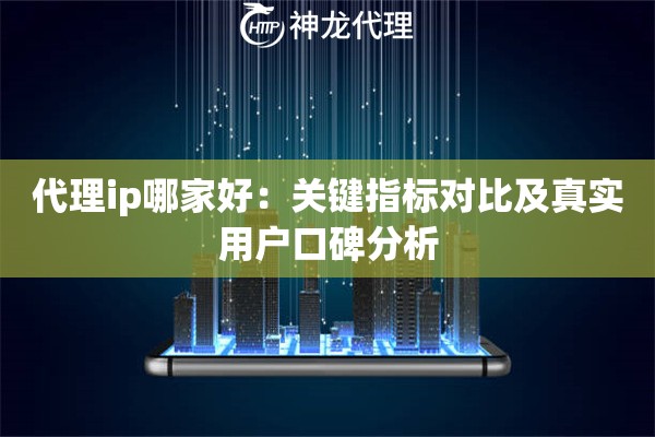 代理ip哪家好：关键指标对比及真实用户口碑分析