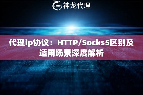 代理ip协议：HTTP/Socks5区别及适用场景深度解析