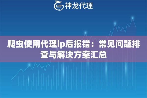 爬虫使用代理ip后报错：常见问题排查与解决方案汇总