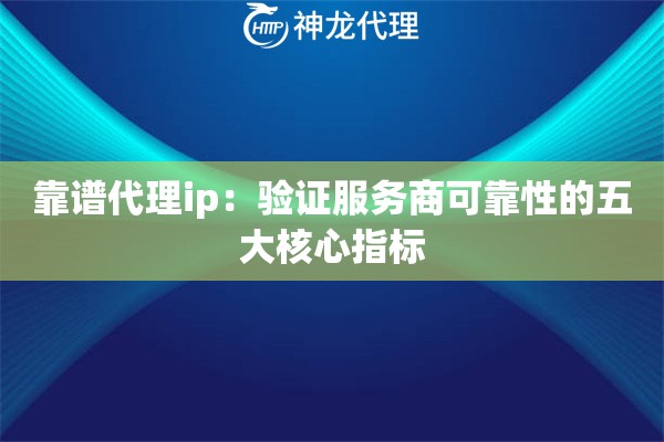 靠谱代理ip：验证服务商可靠性的五大核心指标