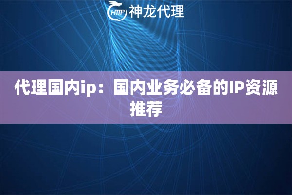 代理国内ip：国内业务必备的IP资源推荐