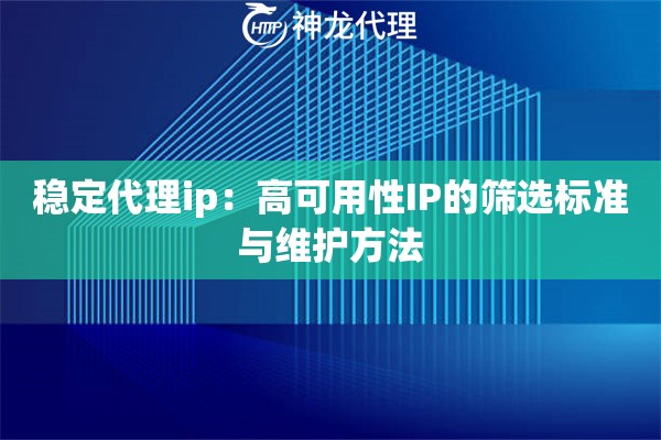 稳定代理ip：高可用性IP的筛选标准与维护方法