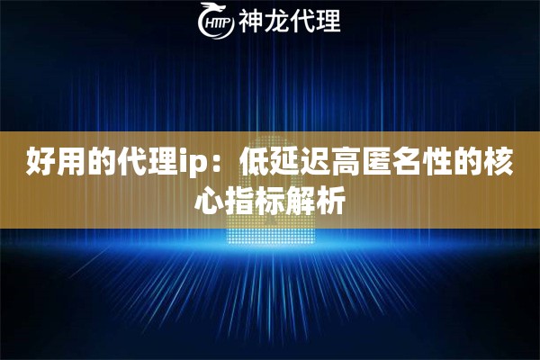 好用的代理ip：低延迟高匿名性的核心指标解析