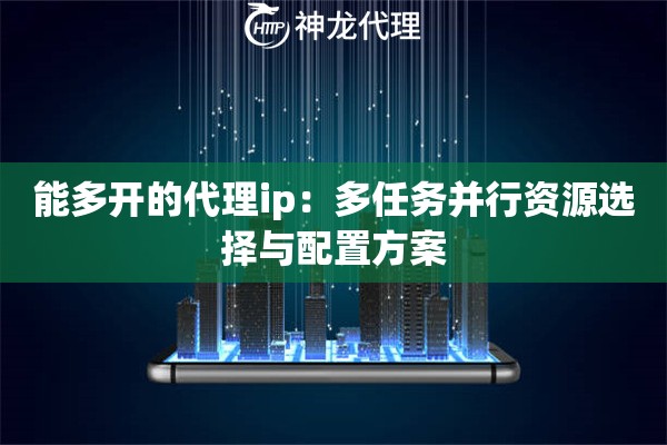 能多开的代理ip：多任务并行资源选择与配置方案
