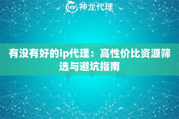 有没有好的ip代理：高性价比资源筛选与避坑指南