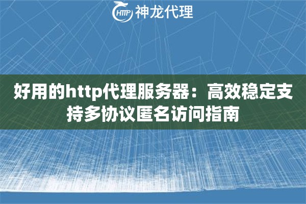 好用的http代理服务器：高效稳定支持多协议匿名访问指南
