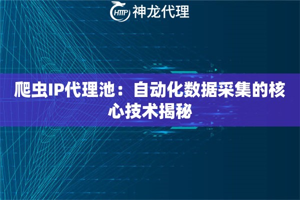 爬虫IP代理池：自动化数据采集的核心技术揭秘