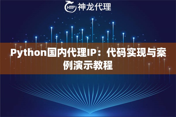 Python国内代理IP：代码实现与案例演示教程