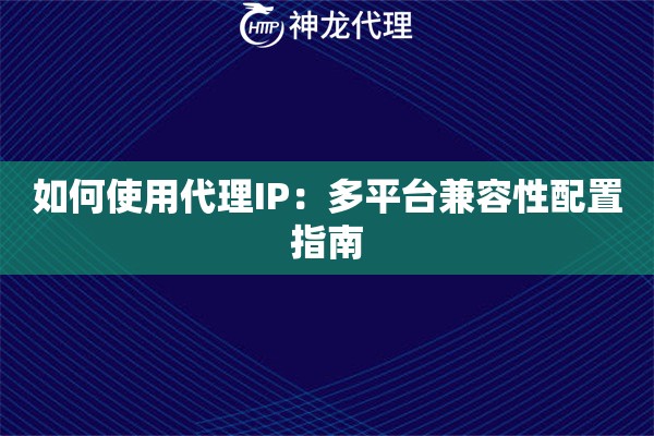 如何使用代理IP：多平台兼容性配置指南