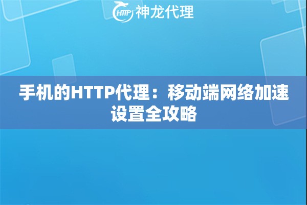 手机的HTTP代理：移动端网络加速设置全攻略