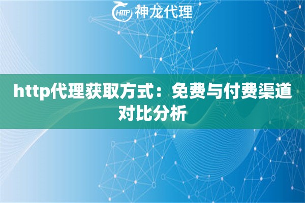 http代理获取方式：免费与付费渠道对比分析