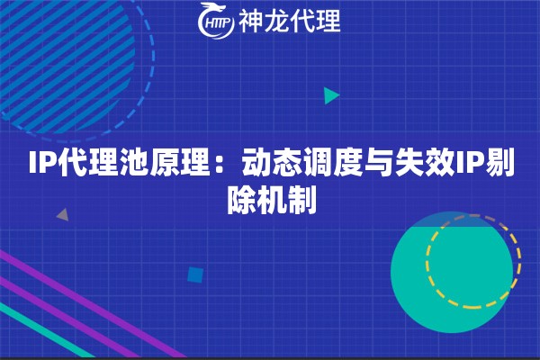 IP代理池原理：动态调度与失效IP剔除机制