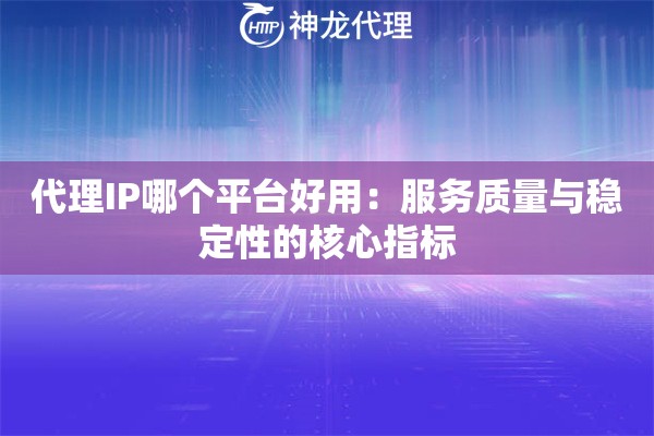代理IP哪个平台好用：服务质量与稳定性的核心指标