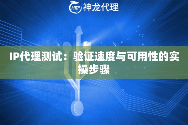 IP代理测试：验证速度与可用性的实操步骤