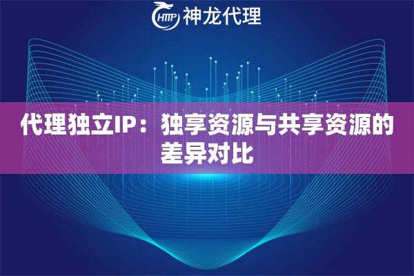 代理独立IP：独享资源与共享资源的差异对比