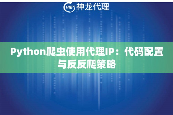Python爬虫使用代理IP：代码配置与反反爬策略