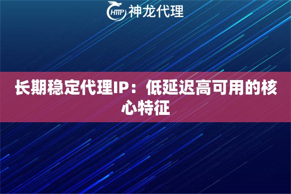 长期稳定代理IP：低延迟高可用的核心特征
