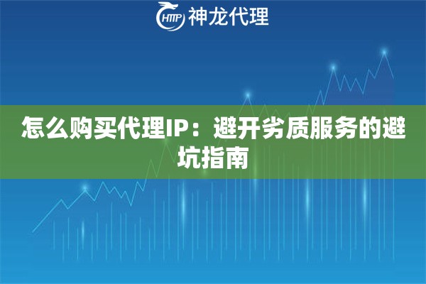 怎么购买代理IP：避开劣质服务的避坑指南