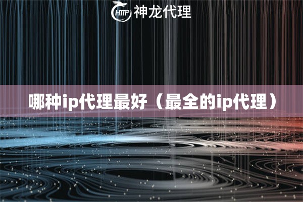 哪种ip代理最好（最全的ip代理）