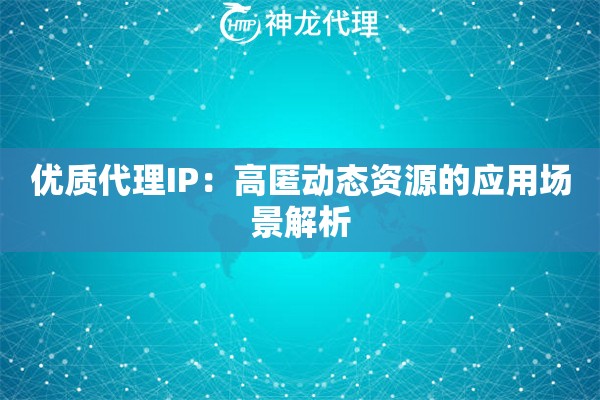 优质代理IP：高匿动态资源的应用场景解析