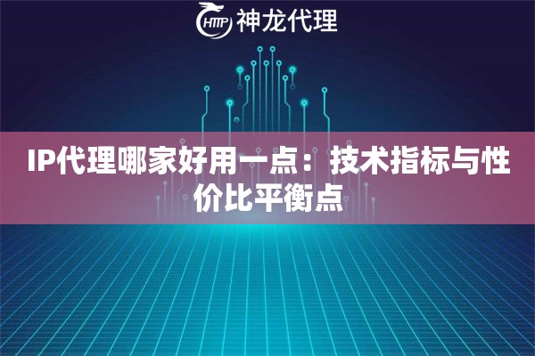 IP代理哪家好用一点：技术指标与性价比平衡点